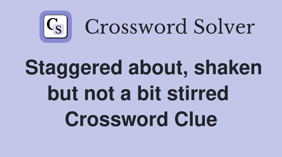 Staggered about, shaken but not a bit stirred  Crossword Clue