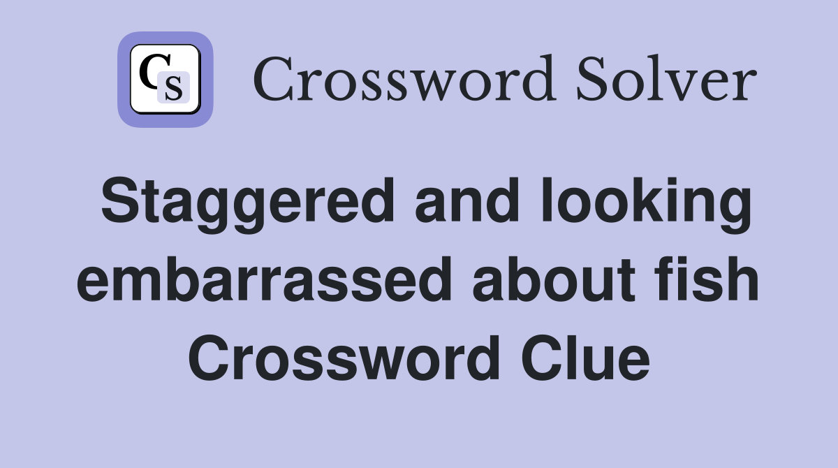 Staggered and looking embarrassed about fish Crossword Clue