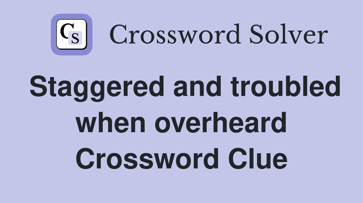 Staggered and troubled when overheard Crossword Clue