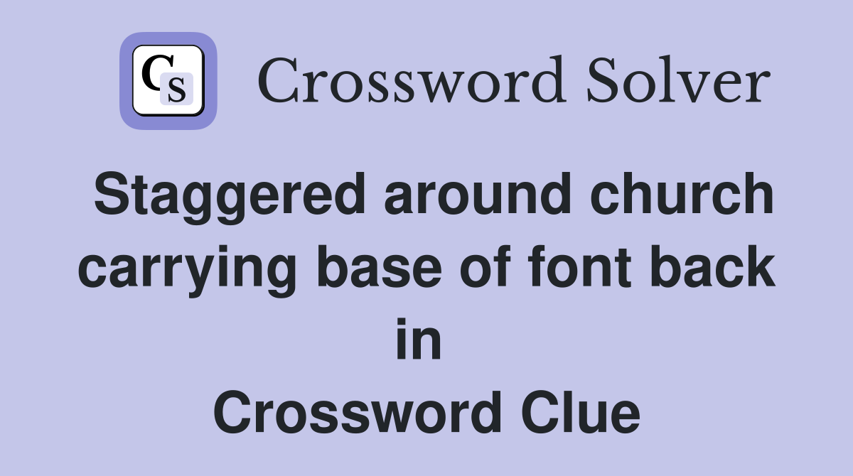 Staggered around church carrying base of font back in  Crossword Clue