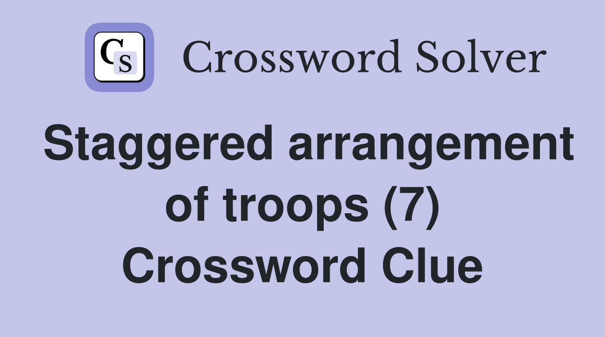 Staggered arrangement of troops (7) Crossword Clue