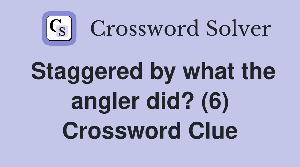 Staggered by what the angler did? (6) Crossword Clue