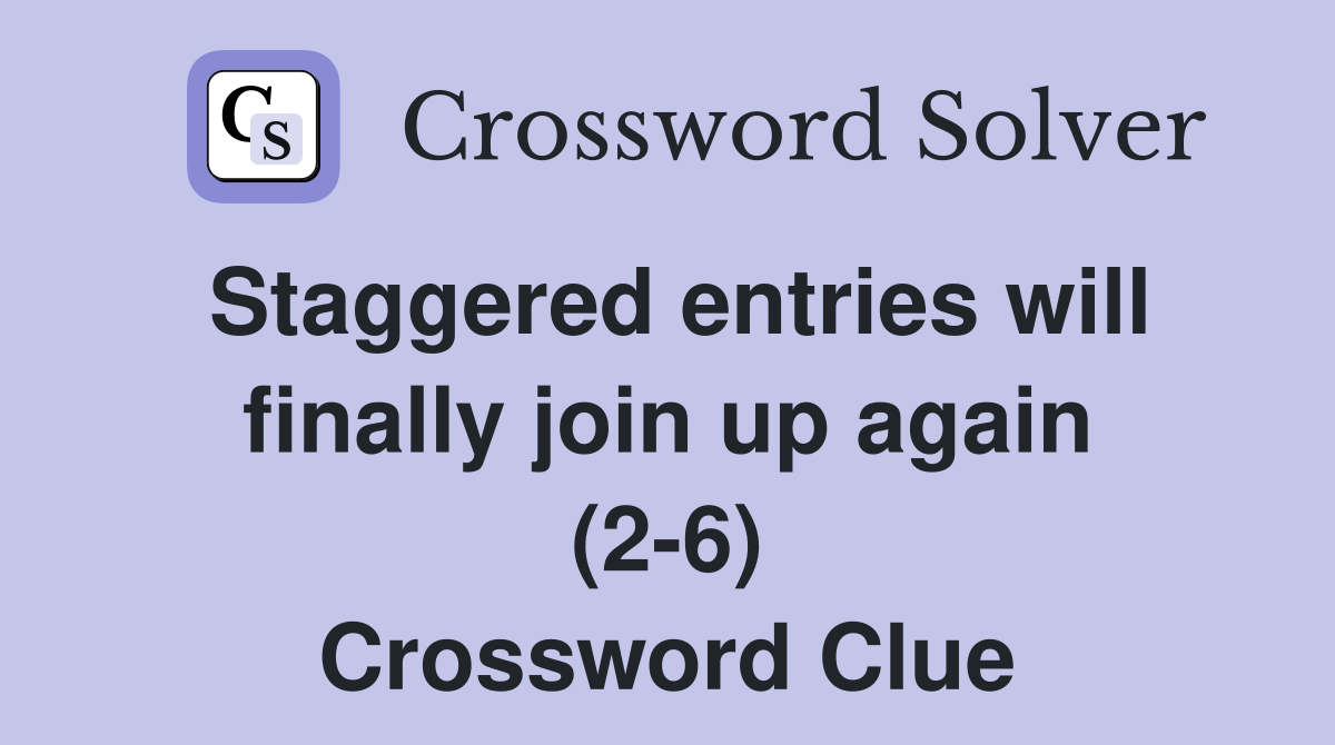 Staggered entries will finally join up again (2-6) Crossword Clue