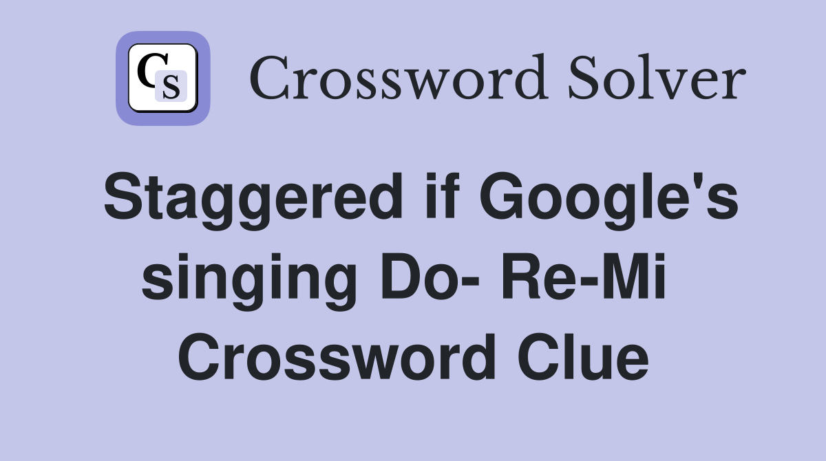 Staggered if Google's singing Do- Re-Mi  Crossword Clue