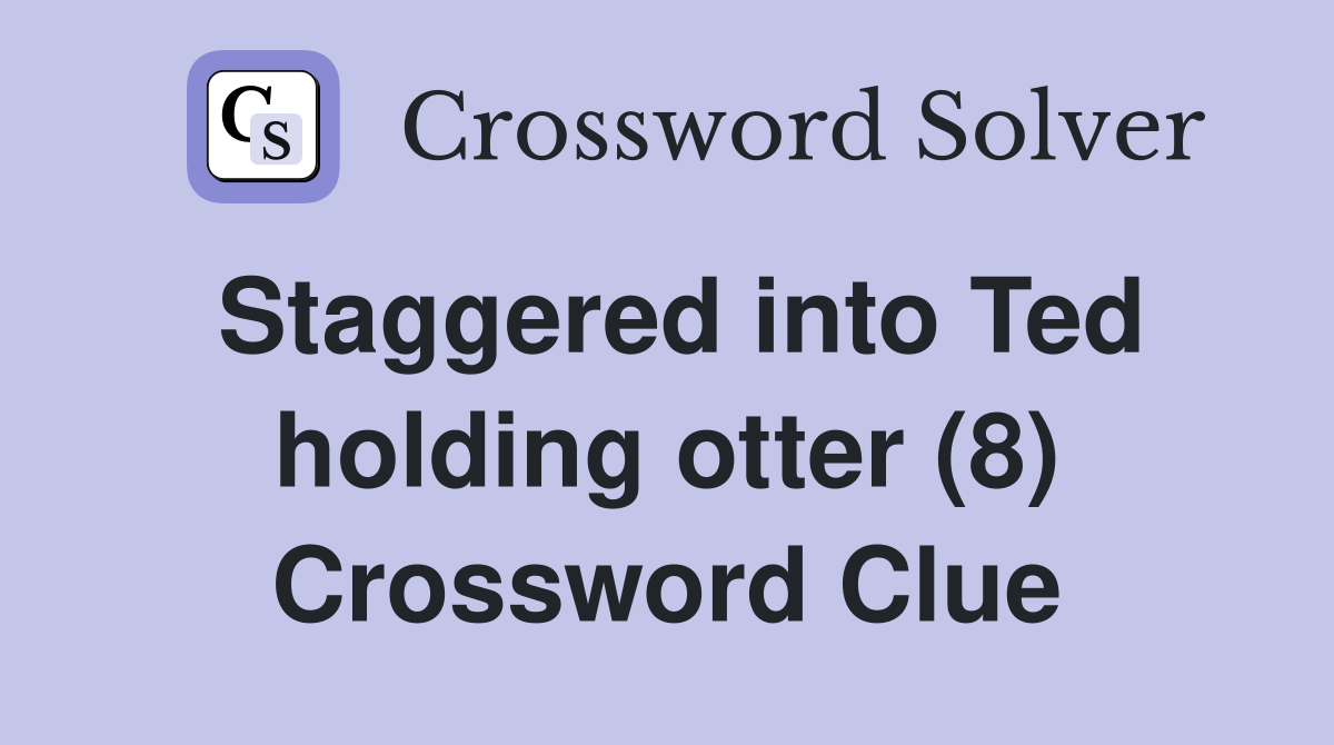 Staggered into Ted holding otter (8) Crossword Clue