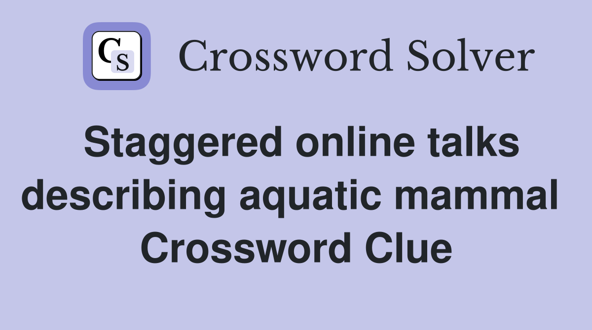 Staggered online talks describing aquatic mammal  Crossword Clue