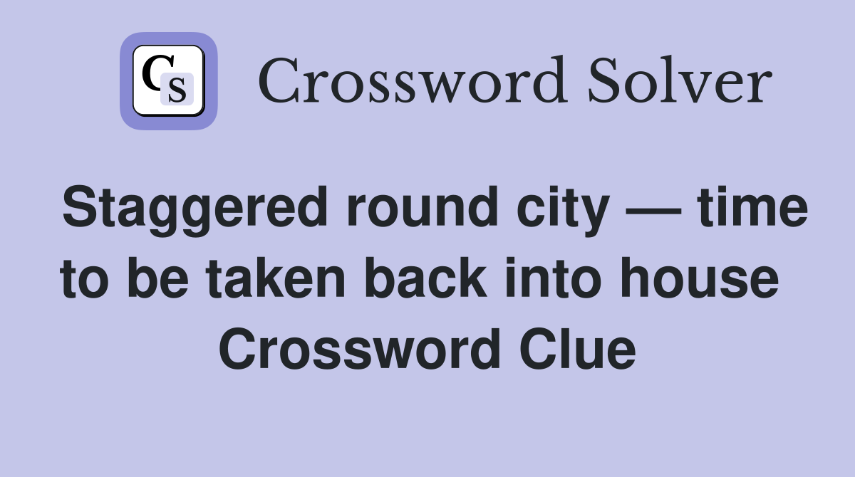 Staggered round city — time to be taken back into house  Crossword Clue