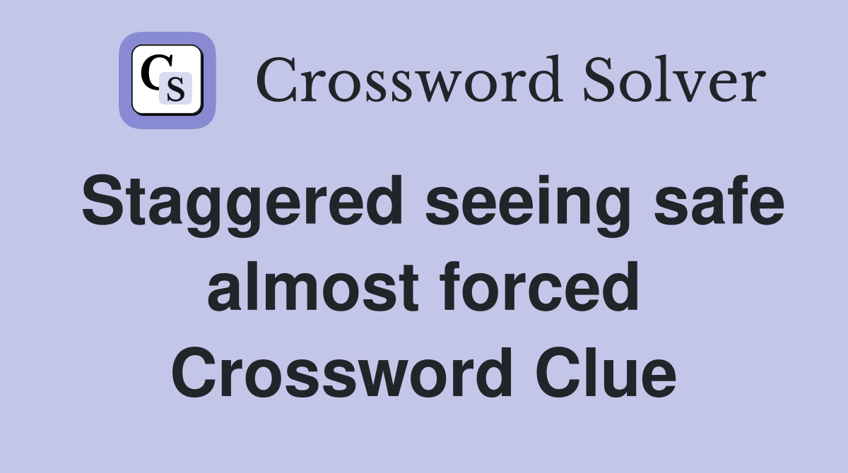 Staggered seeing safe almost forced Crossword Clue