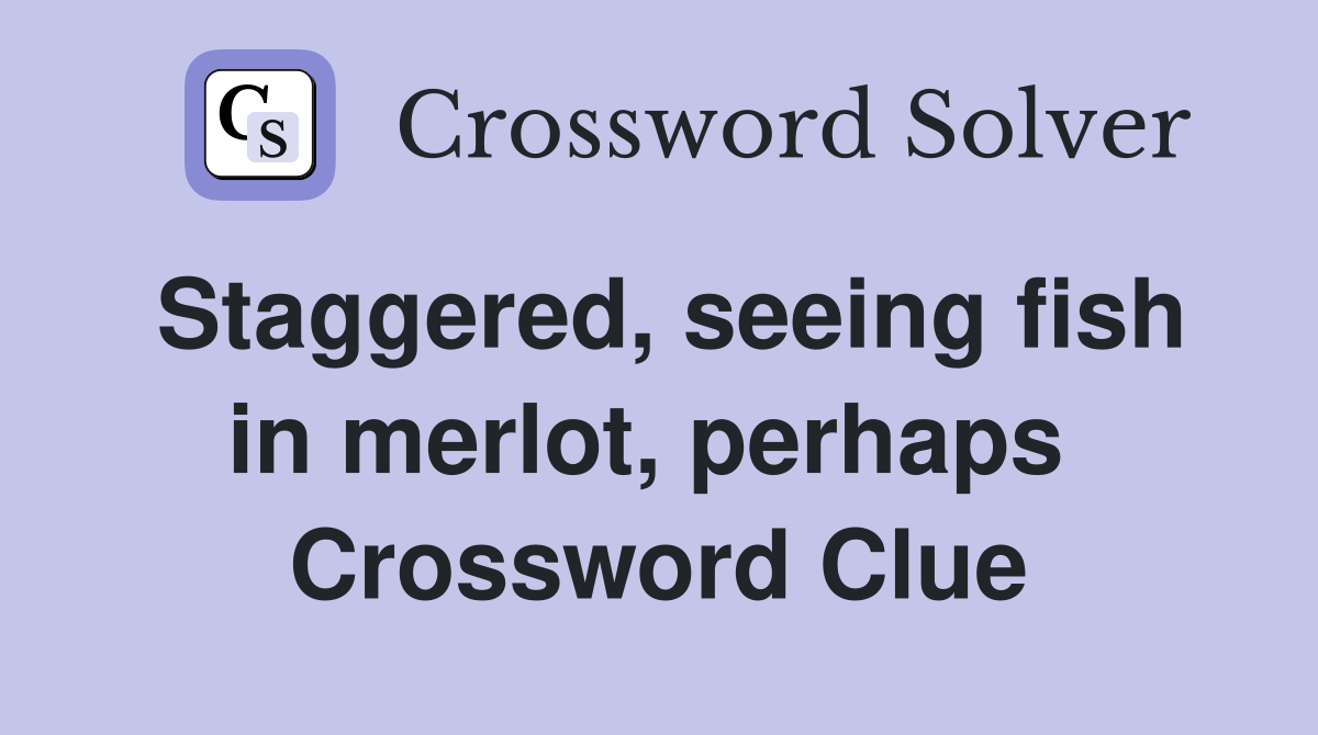 Staggered, seeing fish in merlot, perhaps  Crossword Clue