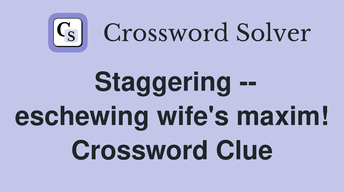 Staggering -- eschewing wife's maxim! Crossword Clue