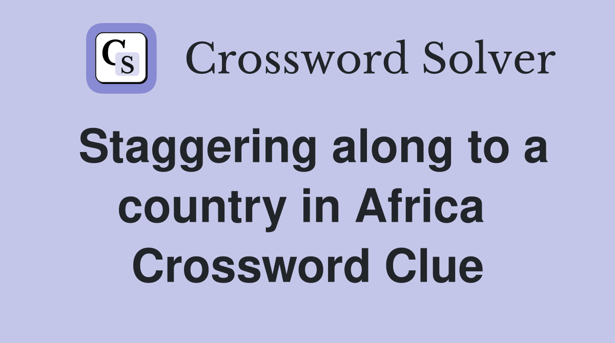 Staggering along to a country in Africa  Crossword Clue