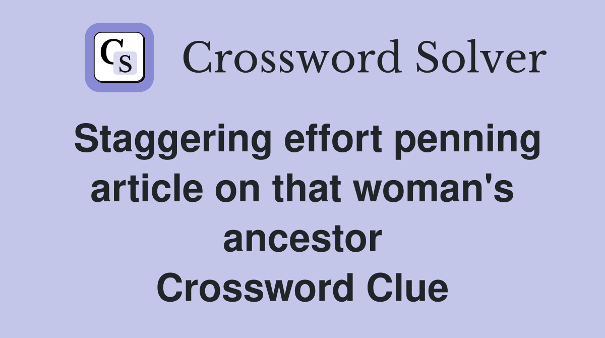 Staggering effort penning article on that woman's ancestor Crossword Clue