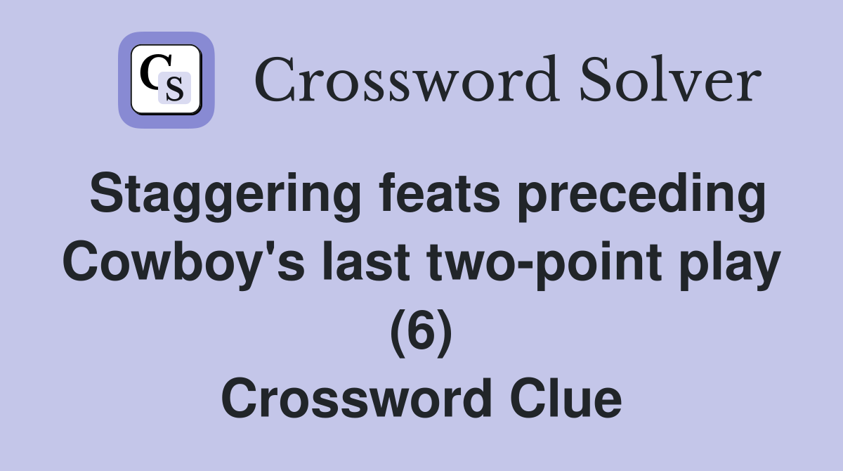 Staggering feats preceding Cowboy's last two-point play (6) Crossword Clue