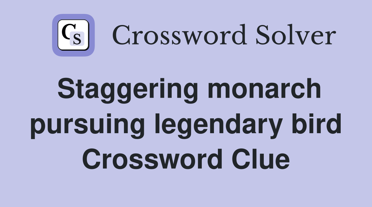 Staggering monarch pursuing legendary bird Crossword Clue