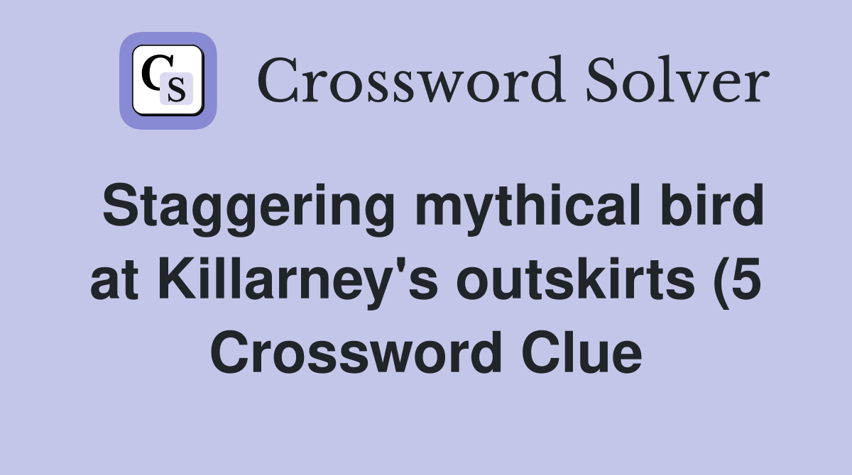 Staggering mythical bird at Killarney #39 s outskirts (5) Crossword Clue Staggering mythical bird at Killarney #39 s outskirts (5) Crossword Clue