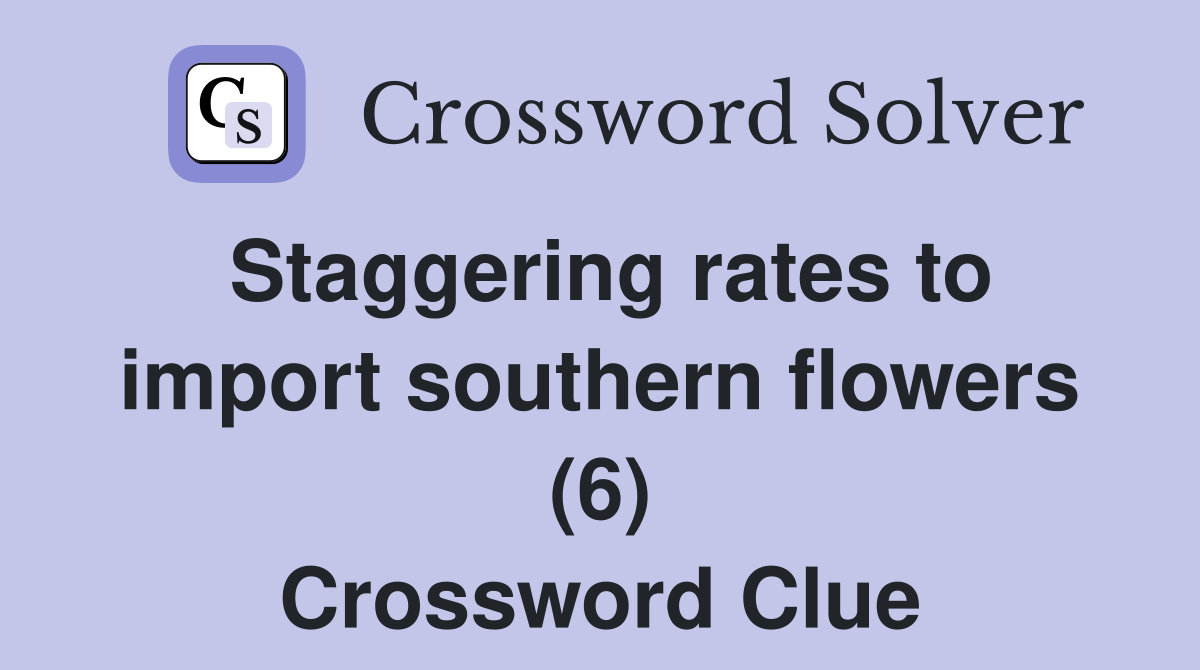 Staggering rates to import southern flowers (6) Crossword Clue