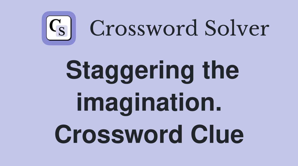 Staggering the imagination. Crossword Clue