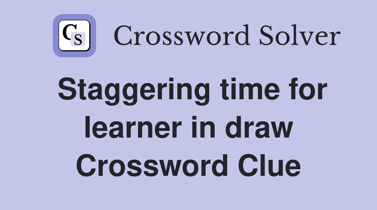 Staggering time for learner in draw Crossword Clue