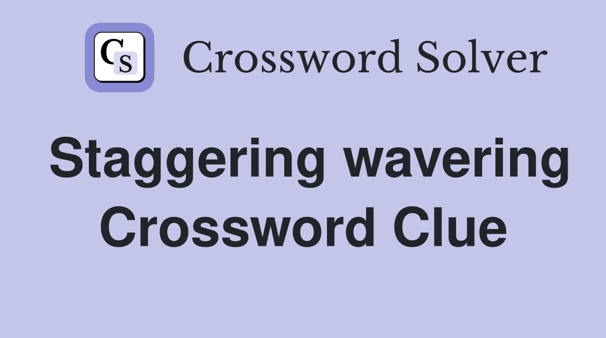 Staggering wavering Crossword Clue