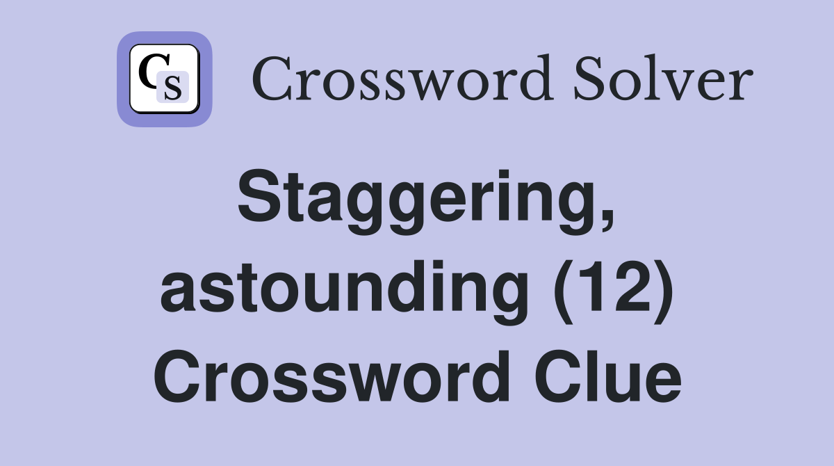 Staggering, astounding (12) Crossword Clue