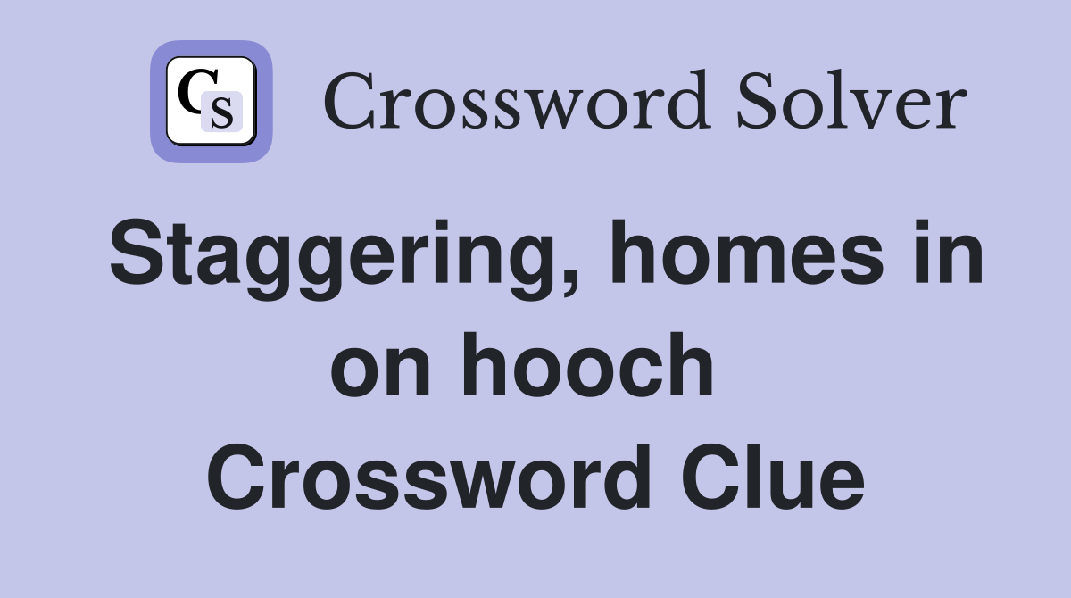 Staggering, homes in on hooch  Crossword Clue