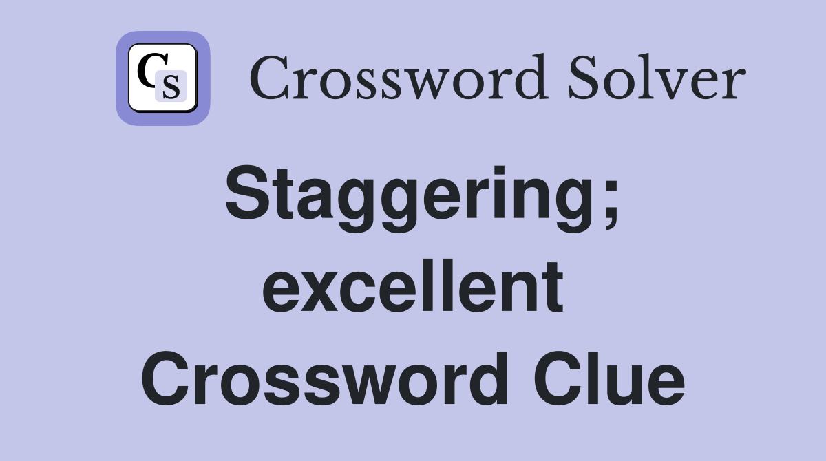Staggering; excellent Crossword Clue