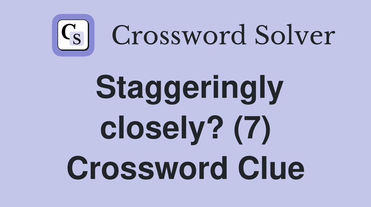 Staggeringly closely? (7) Crossword Clue