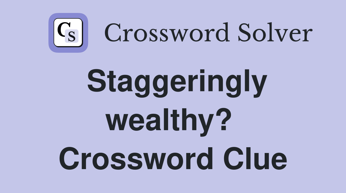Staggeringly wealthy?  Crossword Clue