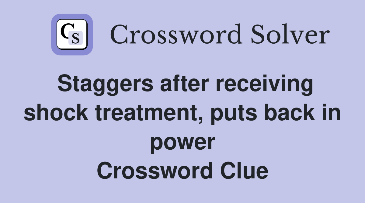 Staggers after receiving shock treatment, puts back in power Crossword Clue