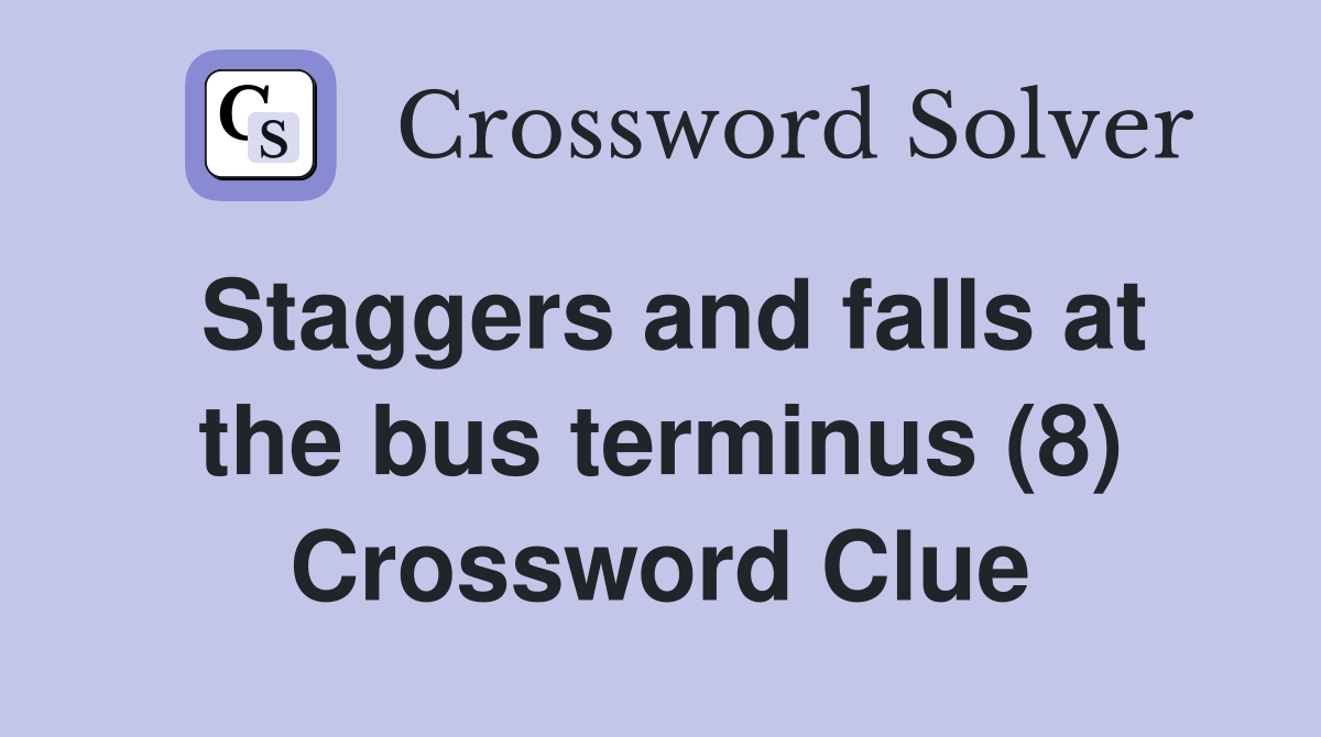 Staggers and falls at the bus terminus (8) Crossword Clue