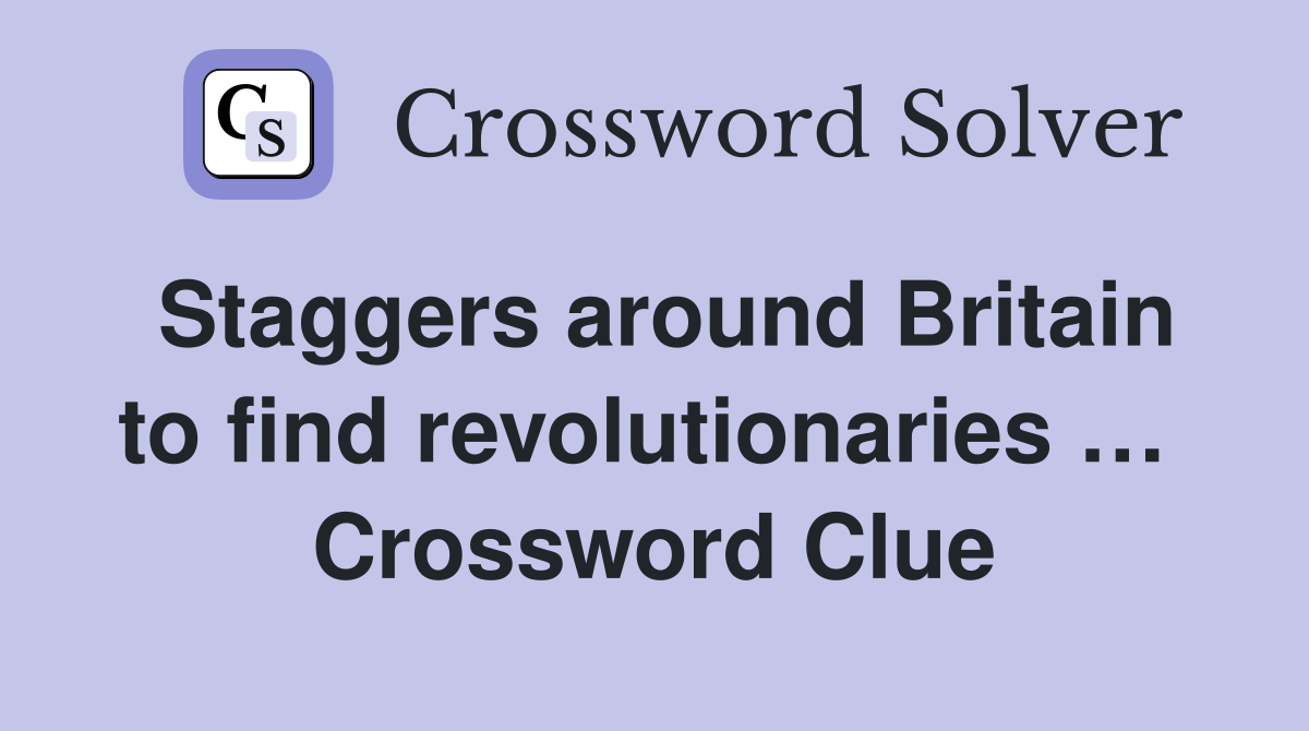Staggers around Britain to find revolutionaries …  Crossword Clue