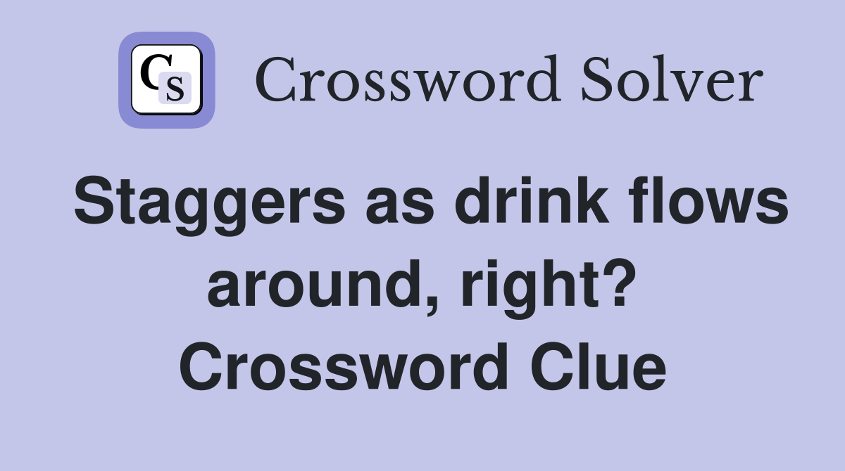 Staggers as drink flows around, right? Crossword Clue