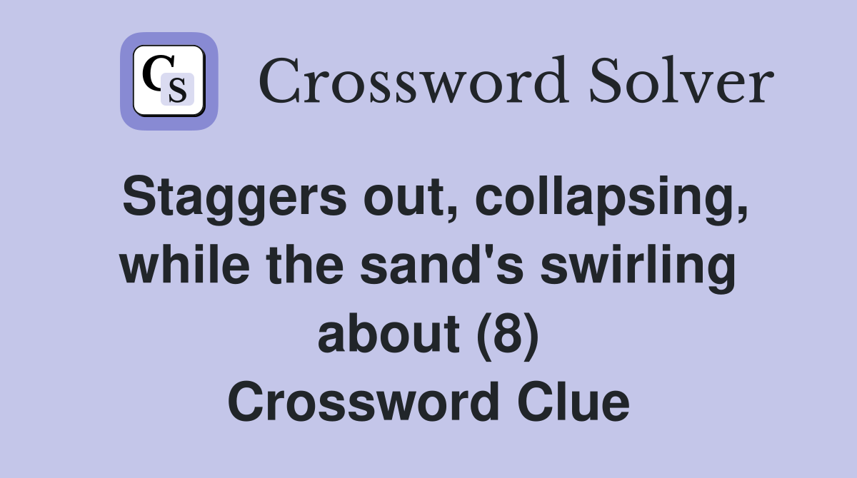 Staggers out, collapsing, while the sand's swirling about (8) Crossword Clue