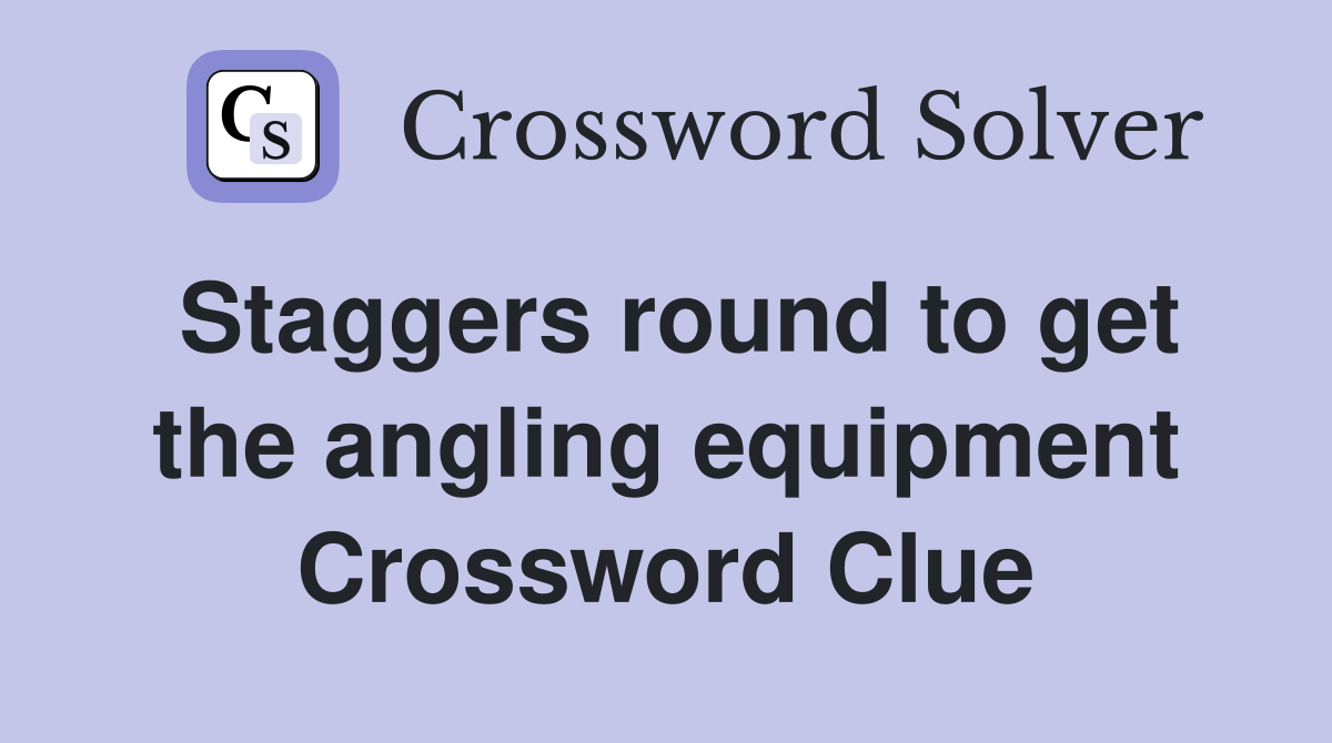 Staggers round to get the angling equipment Crossword Clue