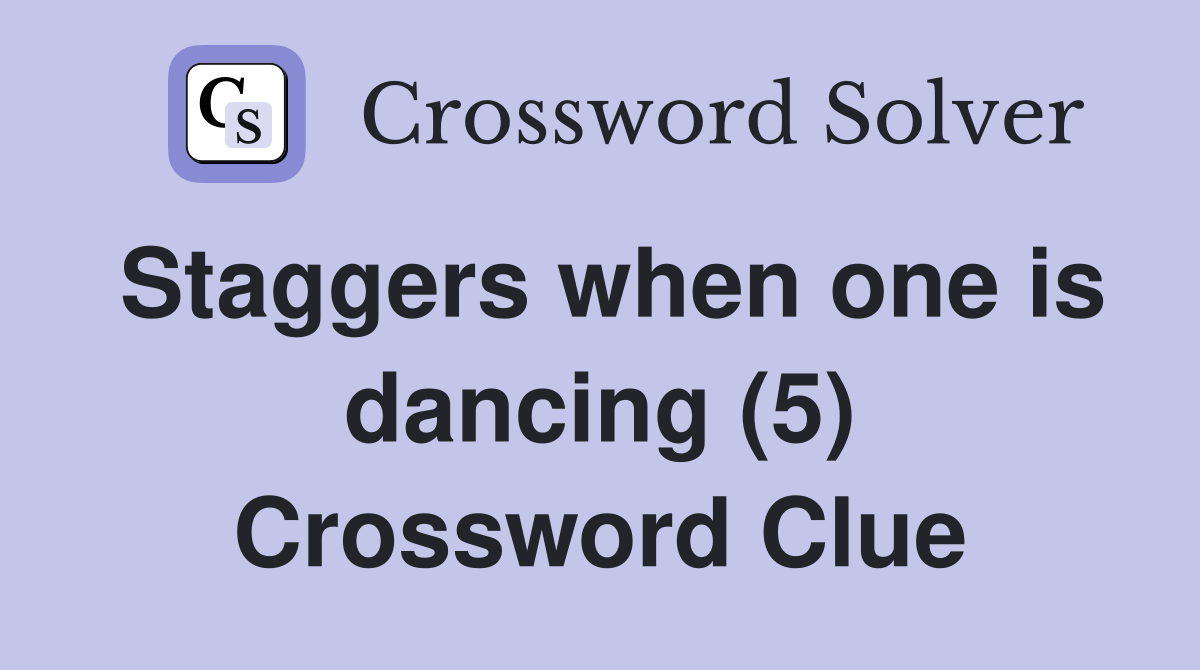 Staggers when one is dancing (5) Crossword Clue