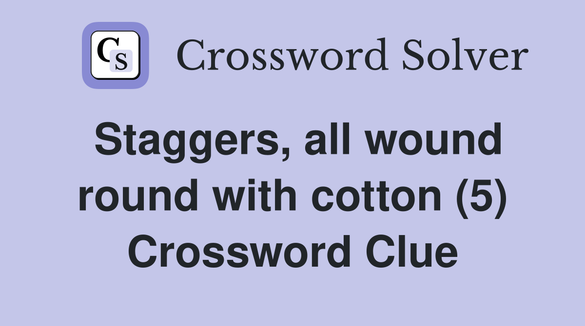 Staggers, all wound round with cotton (5) Crossword Clue