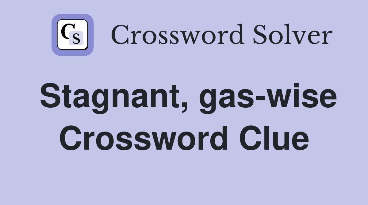 Stagnant, gas-wise Crossword Clue