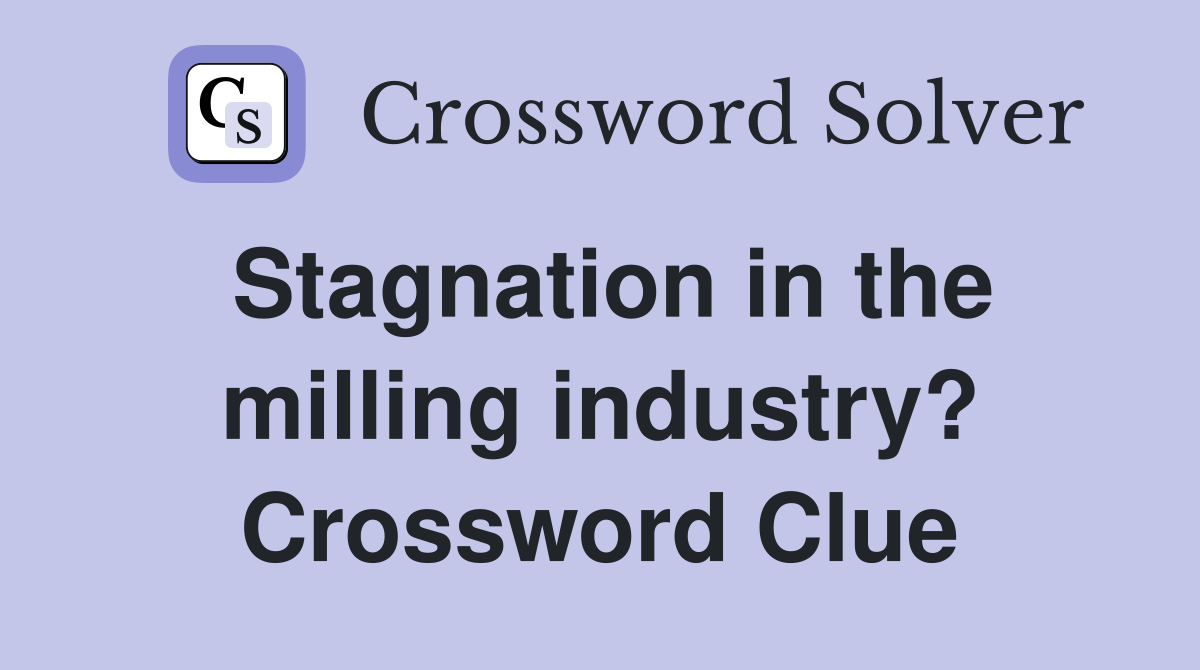 Stagnation in the milling industry? Crossword Clue