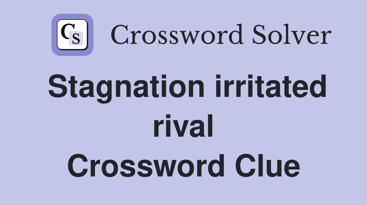 Stagnation irritated rival Crossword Clue