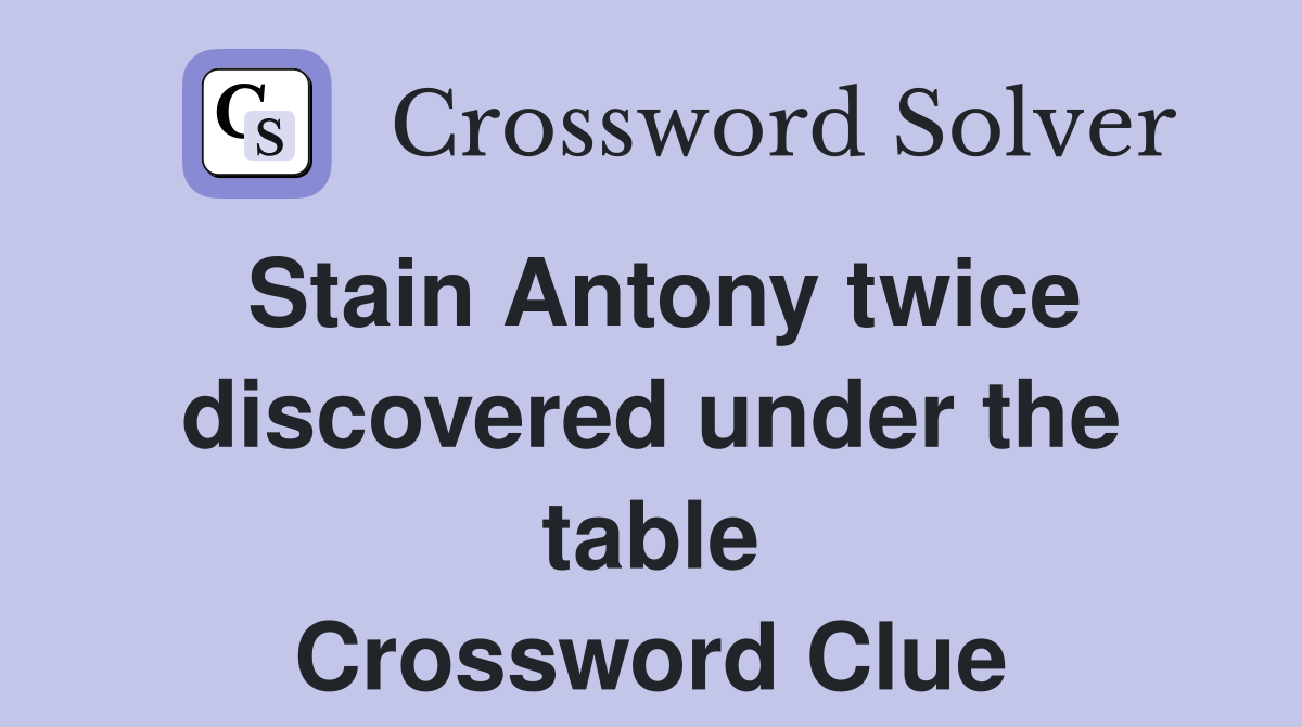 Stain Antony twice discovered under the table Crossword Clue