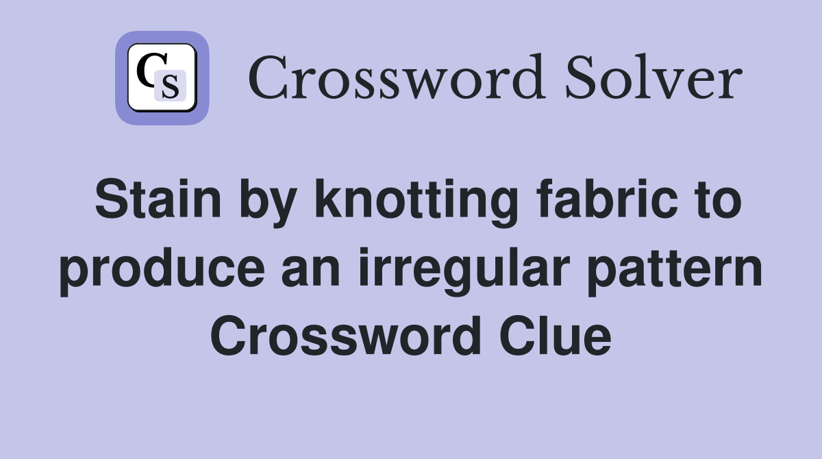 Stain by knotting fabric to produce an irregular pattern Crossword Clue