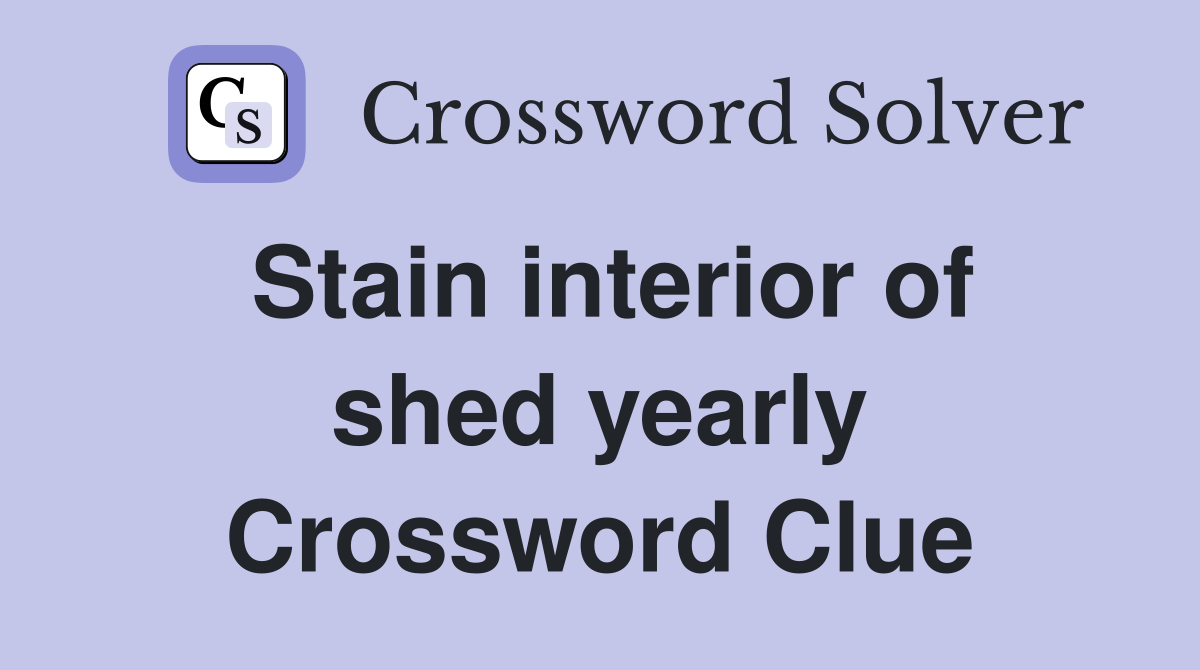 Stain interior of shed yearly Crossword Clue