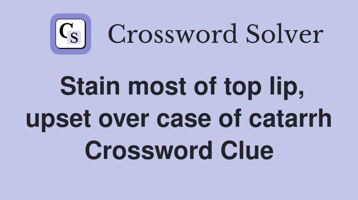 Stain most of top lip, upset over case of catarrh Crossword Clue