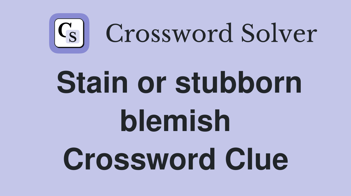 Stain or stubborn blemish Crossword Clue