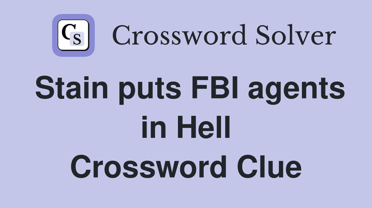Stain puts FBI agents in Hell Crossword Clue