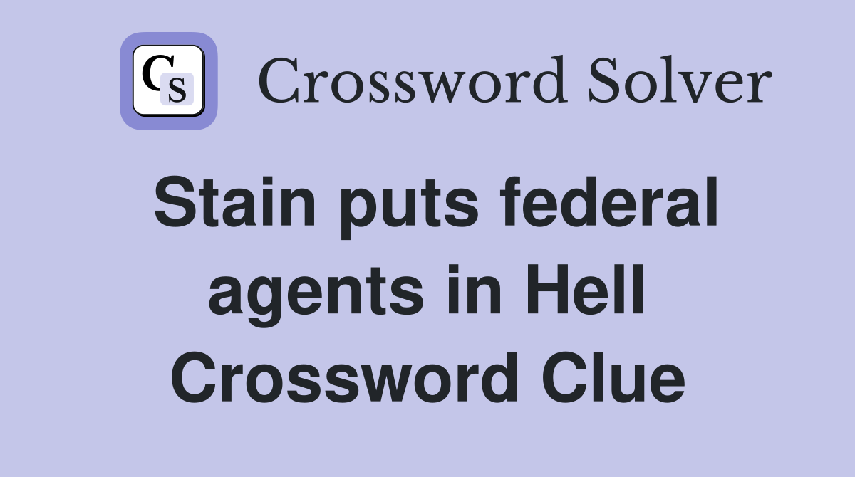 Stain puts federal agents in Hell Crossword Clue