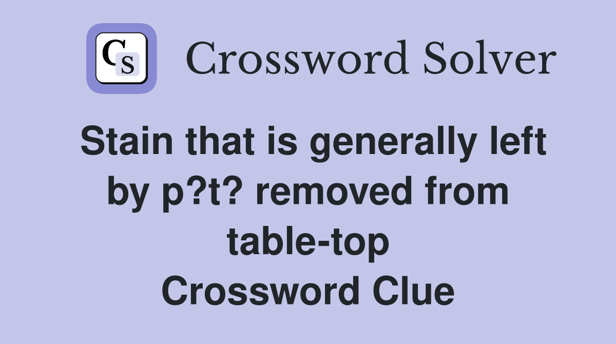 Stain that is generally left by p?t? removed from table-top Crossword Clue