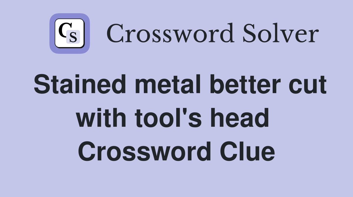 Stained metal better cut with tool's head  Crossword Clue