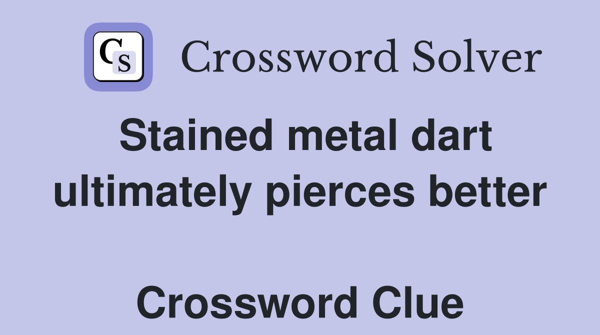 Stained metal dart ultimately pierces better  Crossword Clue