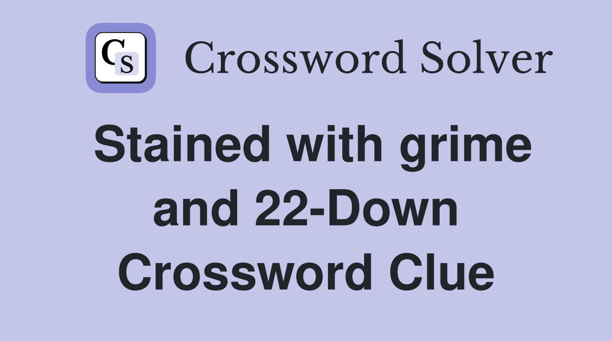 Stained with grime and 22-Down Crossword Clue